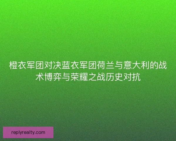 橙衣军团对决蓝衣军团荷兰与意大利的战术博弈与荣耀之战历史对抗