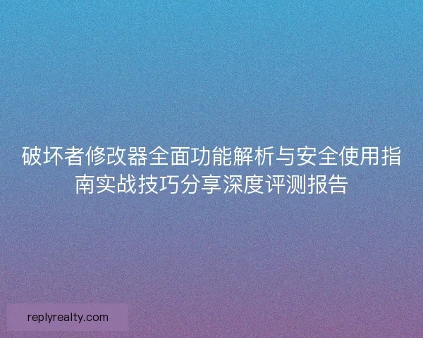 破坏者修改器全面功能解析与安全使用指南实战技巧分享深度评测报告