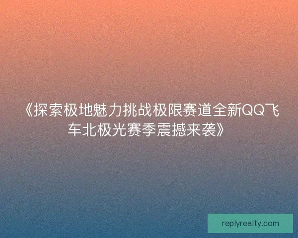 《探索极地魅力挑战极限赛道全新QQ飞车北极光赛季震撼来袭》